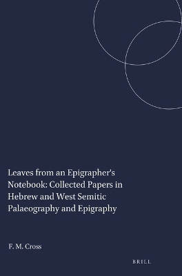 Leaves from an Epigrapher's Notebook: Collected Papers in Hebrew and West Semitic Palaeography and Epigraphy - Frank Moore Cross