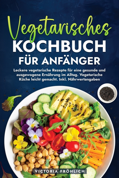 Vegetarisches Kochbuch f&uuml;r Anf&auml;nger - Victoria Fr&ouml;hlich