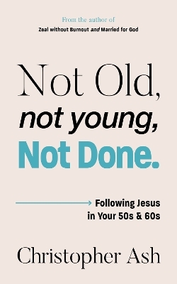 Not Old, Not Young, Not Done - Christopher Ash