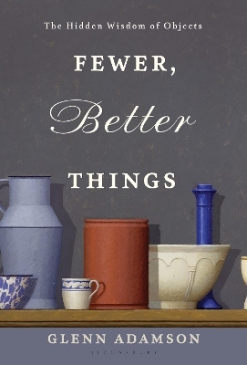 Fewer, Better Things - Glenn Adamson