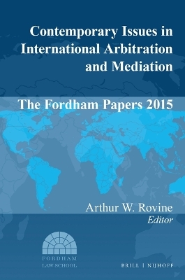 Contemporary Issues in International Arbitration and Mediation: The Fordham Papers 2015 - 