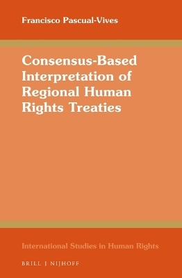 Consensus-Based Interpretation of Regional Human Rights Treaties - Francisco Pascual-Vives