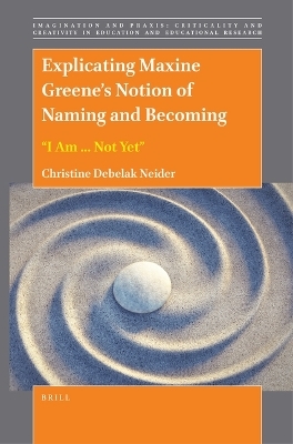 Explicating Maxine Greene&rsquo;s Notion of Naming and Becoming: &ldquo;I Am ... Not Yet&rdquo; - Christine Debelak Neider