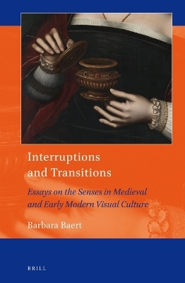 Interruptions and Transitions: Essays on the Senses in Medieval and Early Modern Visual Culture - Barbara Baert