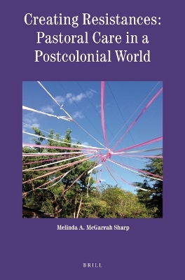 Creating Resistances: Pastoral Care in a Postcolonial World - Melinda McGarrah Sharp
