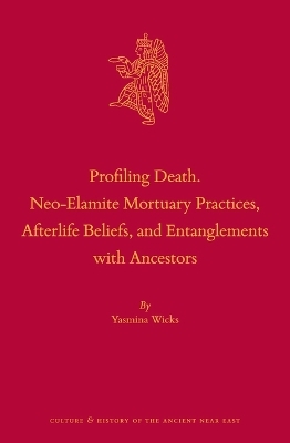Profiling Death. Neo-Elamite Mortuary Practices, Afterlife Beliefs, and Entanglements with Ancestors - Yasmina Wicks