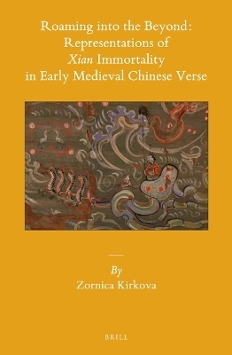 Roaming into the Beyond: Representations of Xian Immortality in Early Medieval Chinese Verse - Zornica Kirkova