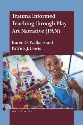 Trauma Informed Teaching through Play Art Narrative (PAN) - Karen O. Wallace, Patrick J. Lewis