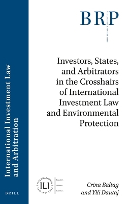 Investors, States, and Arbitrators in the Crosshairs of International Investment Law and Environmental Protection - Crina Baltag, Ylli Dautaj