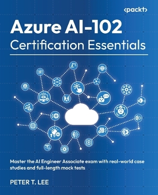Azure AI-102 Certification Essentials - Peter T. Lee