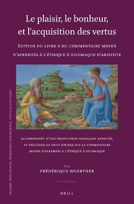 Le plaisir, le bonheur, et l&rsquo;acquisition des vertus: &Eacute;dition du Livre X du Commentaire moyen d&rsquo;Averro&egrave;s &agrave; l&rsquo;&Eacute;thique &agrave; Nicomaque d&rsquo;Aristote - Fr&eacute;d&eacute;rique Woerther