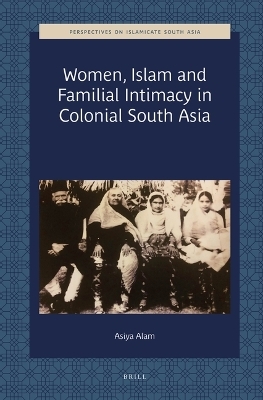 Women, Islam and Familial Intimacy in Colonial South Asia - Asiya Alam