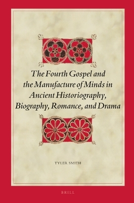 The Fourth Gospel and the Manufacture of Minds in Ancient Historiography, Biography, Romance, and Drama - Tyler Smith