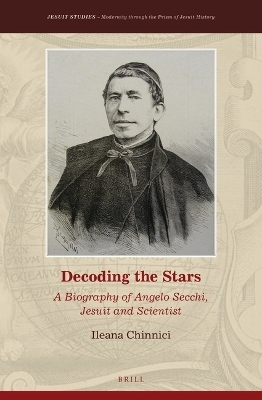 Decoding the Stars: A Biography of Angelo Secchi, Jesuit and Scientist - Ileana Chinnici