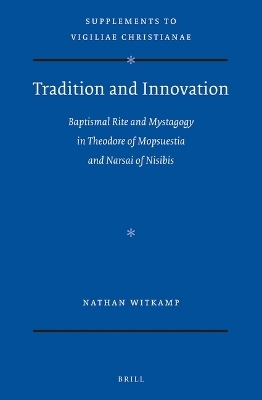 Tradition and Innovation: Baptismal Rite and Mystagogy in Theodore of Mopsuestia and Narsai of Nisibis - Nathan Witkamp