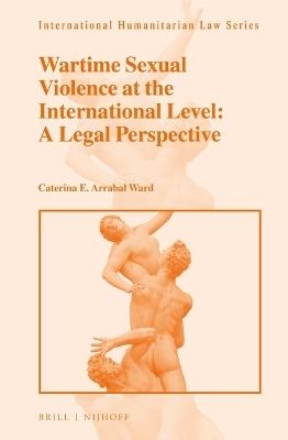 Wartime Sexual Violence at the International Level: A Legal Perspective - Caterina E. Arrabal Ward