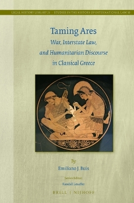 Taming Ares: War, Interstate Law, and Humanitarian Discourse in Classical Greece - Emiliano J. Buis