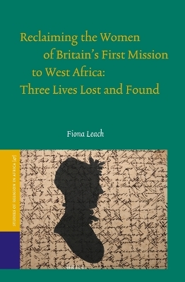 Reclaiming the Women of Britain's First Mission to West Africa: Three Lives Lost and Found - Fiona Leach