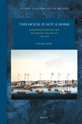 This House Is Not a Home: European Everyday Life in Canton and Macao 1730–1830 - Lisa Hellman