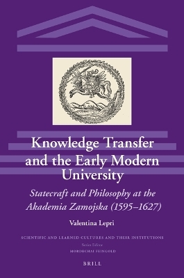 Knowledge Transfer and the Early Modern University: Statecraft and Philosophy at the Akademia Zamojska (1595–1627) - Valentina Lepri