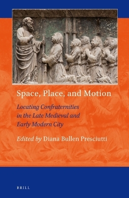 Space, Place, and Motion: Locating Confraternities in the Late Medieval and Early Modern City - 