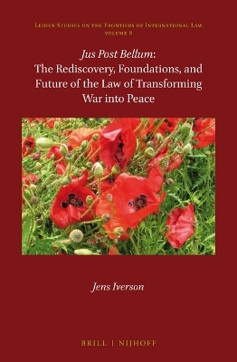 Jus Post Bellum: The Rediscovery, Foundations, and Future of the Law of Transforming War into Peace - Jens Iverson