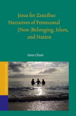 Jesus for Zanzibar: Narratives of Pentecostal (Non-)Belonging, Islam, and Nation - Hans Olsson