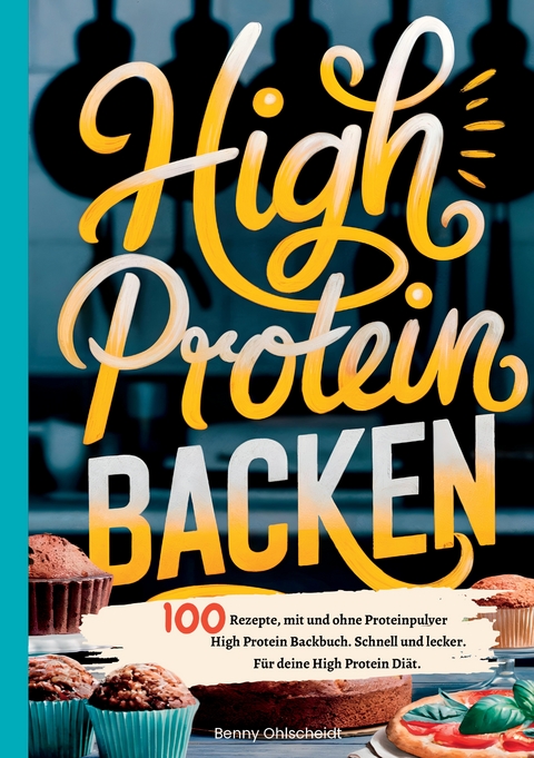 High Protein Backen&mdash;100 Rezepte, mit und ohne Proteinpulver - Benny Ohlscheidt