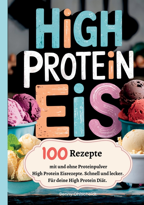 High Protein Eis&mdash;100 Rezepte, mit und ohne Proteinpulver - Benny Ohlscheidt