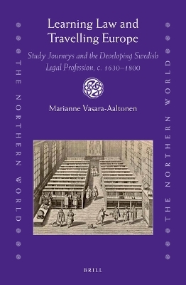 Learning Law and Travelling Europe: Study Journeys and the Developing Swedish Legal Profession, c. 1630&ndash;1800 - Marianne Vasara-Aaltonen