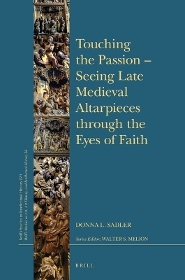 Touching the Passion — Seeing Late Medieval Altarpieces through the Eyes of Faith - Donna L. Sadler