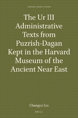 The Ur III Administrative Texts from Puzrish-Dagan Kept in the Harvard Museum of the Ancient Near East - Changyu Liu
