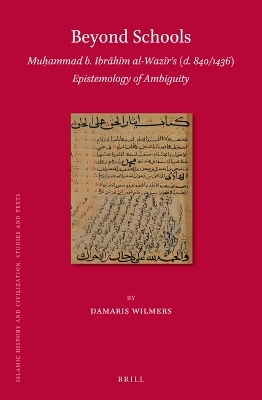 Beyond Schools: Muḥammad b. Ibrāhīm al-Wazīrʼs (d. 840/1436) Epistemology of Ambiguity - Damaris Wilmers