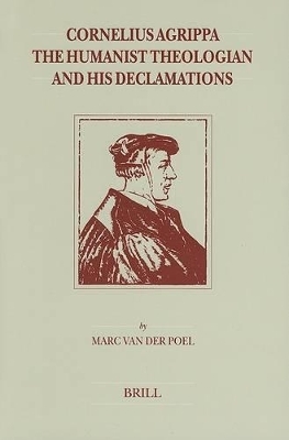 Cornelius Agrippa, The Humanist Theologian and His Declamations - Marc van der Poel