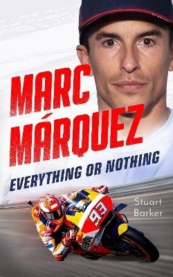 Marc Marquez: Everything or Nothing - Stuart Barker