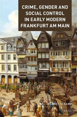 Crime, Gender and Social Control in Early Modern Frankfurt am Main - Jeannette Kamp