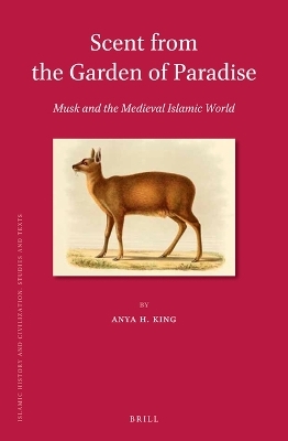 Scent from the Garden of Paradise. Musk and the Medieval Islamic World - Anya H. King