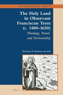 The Holy Land in Observant Franciscan Texts (c. 1480&ndash;1650) - Marianne P. Ritsema van Eck