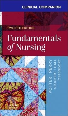 Clinical Companion for Fundamentals of Nursing - Patricia A. Potter, Anne G. Perry, Patricia A. Stockert, Amy Hall, Wendy R. Ostendorf