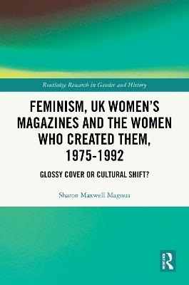 Feminism, UK Women&rsquo;s Magazines and the Women who Created Them, 1975-1992 - Sharon Maxwell Magnus