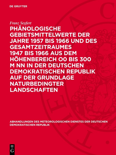 Phänologische Gebietsmittelwerte der Jahre 1957 bis 1966 und des Gesamtzeitraumes 1947 bis 1966 aus dem Höhenbereich O0 bis 300 m NN in der Deutschen Demokratischen Republik auf der Grundlage naturbedingter Landschaften - Franz Seyfert