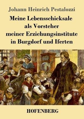 Meine Lebensschicksale als Vorsteher meiner Erziehungsinstitute in Burgdorf und Iferten - Johann Heinrich Pestalozzi