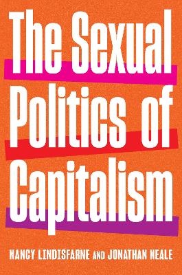 The Sexual Politics of Capitalism - Nancy Lindisfarne, Jonathan Neale
