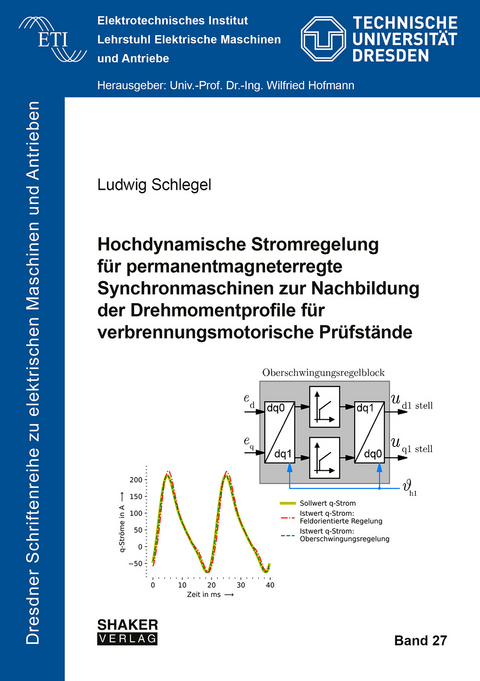 Hochdynamische Stromregelung f&uuml;r permanentmagneterregte Synchronmaschinen zur Nachbildung der Drehmomentprofile f&uuml;r verbrennungsmotorische Pr&uuml;fst&auml;nde - Ludwig Schlegel