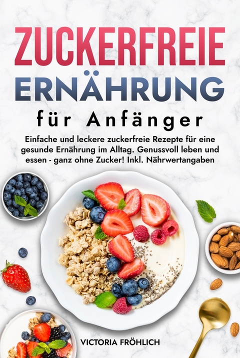 Zuckerfreie Ern&auml;hrung f&uuml;r Anf&auml;nger - Victoria Fr&ouml;hlich
