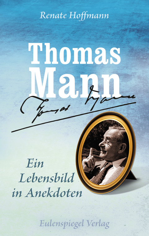 Thomas Mann - Ein Lebensbild in Anekdoten - Renate Hoffmann