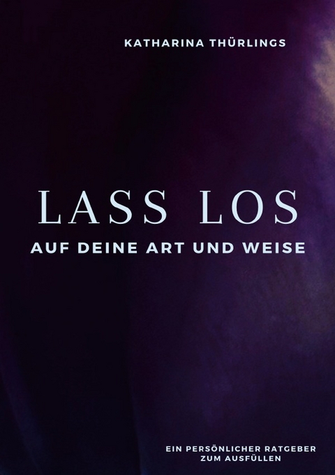 Lass Los! - Auf deine Art und Weise - Katharina Th&uuml;rlings