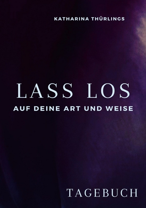 Lass Los! - TAGEBUCH - Katharina Th&uuml;rlings