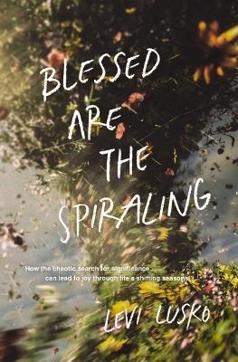 Blessed Are the Spiraling - Levi Lusko