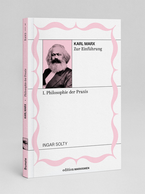 Karl Marx zur Einf&uuml;hrung: I. Philosophie der Praxis - Ingar Solty